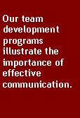 Text Box: Our team development programs illustrate the importance of effective communication.